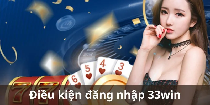 Điều kiện khi thực hiện đăng nhập 33win cho người mới