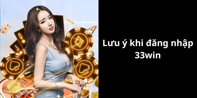 Lưu ý khi truy cập tài khoản tại 33win