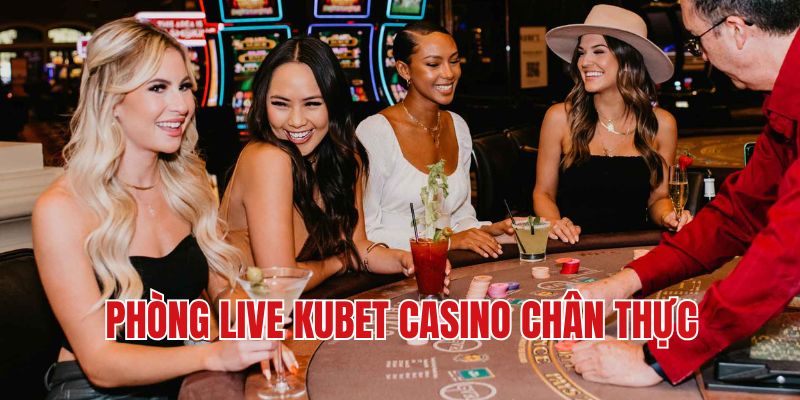 Phong live Kubet casino chân thực với số lượng lớn